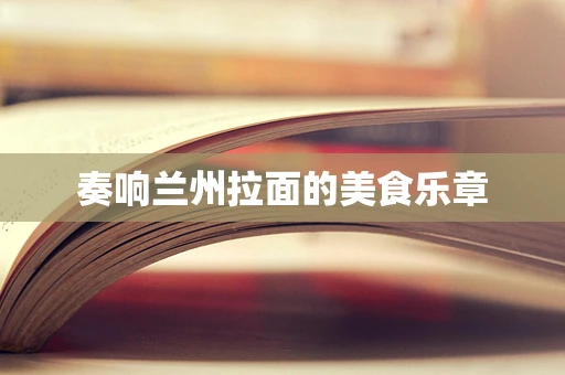 奏响兰州拉面的美食乐章