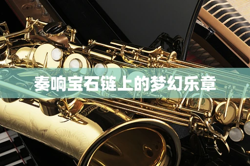 奏响宝石链上的梦幻乐章