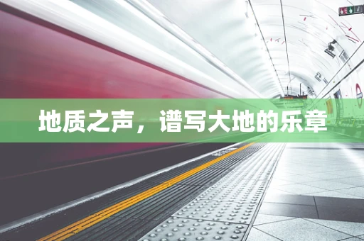 地质之声，谱写大地的乐章