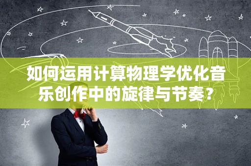 如何运用计算物理学优化音乐创作中的旋律与节奏？