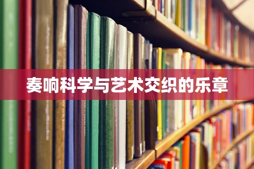 奏响科学与艺术交织的乐章