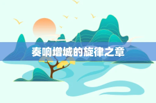 奏响增城的旋律之章