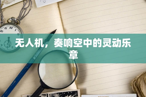 无人机，奏响空中的灵动乐章