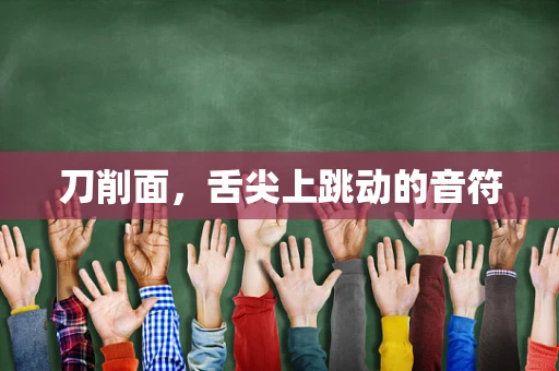 刀削面，舌尖上跳动的音符