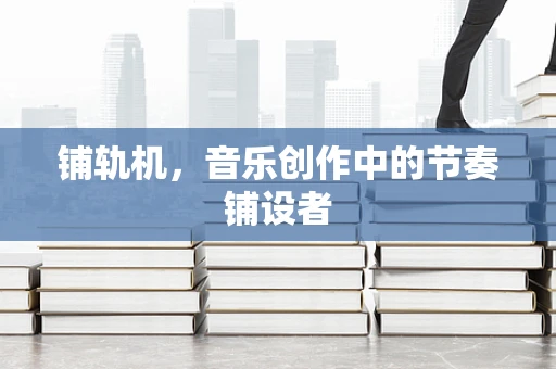 铺轨机，音乐创作中的节奏铺设者