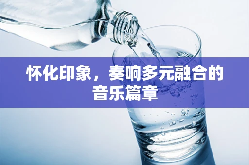 怀化印象，奏响多元融合的音乐篇章