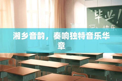 湘乡音韵，奏响独特音乐华章