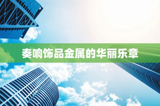 奏响饰品金属的华丽乐章