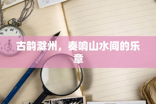 古韵滁州，奏响山水间的乐章