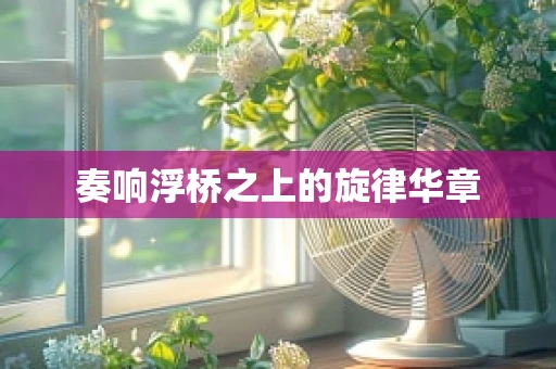 奏响浮桥之上的旋律华章