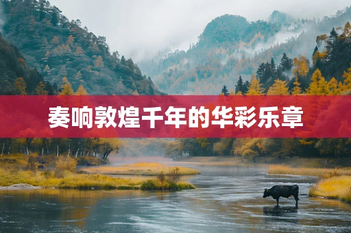 奏响敦煌千年的华彩乐章