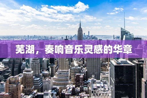 芜湖，奏响音乐灵感的华章