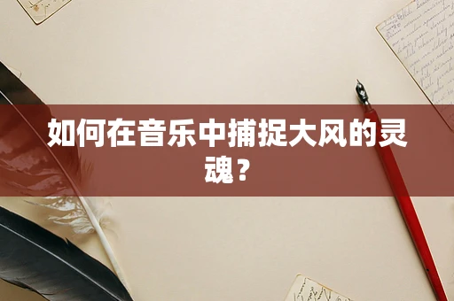 如何在音乐中捕捉大风的灵魂？