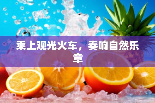 乘上观光火车，奏响自然乐章