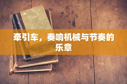 牵引车，奏响机械与节奏的乐章