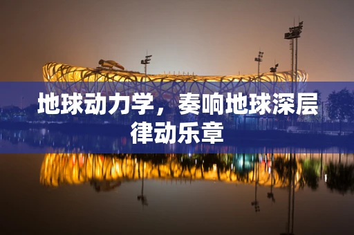 地球动力学，奏响地球深层律动乐章