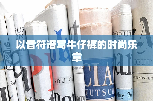 以音符谱写牛仔裤的时尚乐章