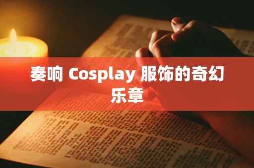 奏响 Cosplay 服饰的奇幻乐章