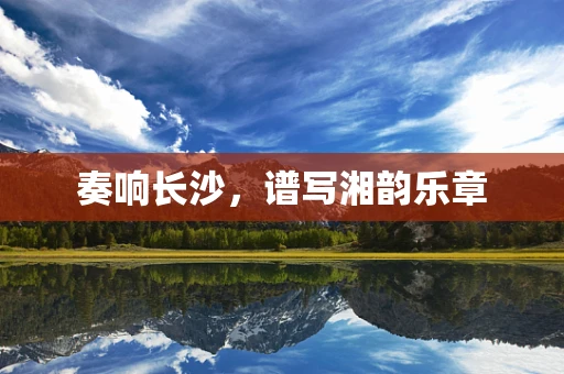 奏响长沙，谱写湘韵乐章
