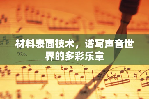 材料表面技术，谱写声音世界的多彩乐章