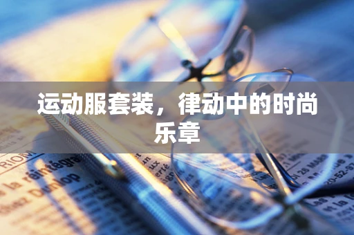 运动服套装，律动中的时尚乐章