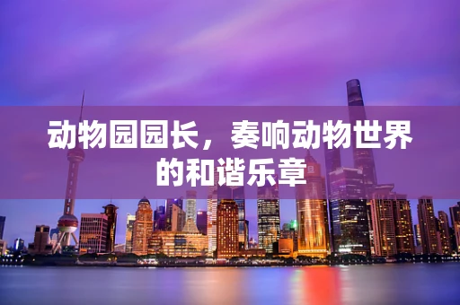 动物园园长，奏响动物世界的和谐乐章