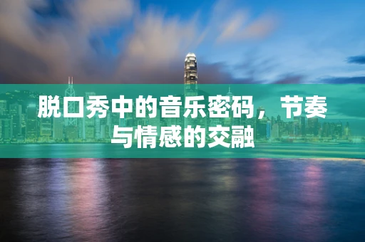脱口秀中的音乐密码，节奏与情感的交融