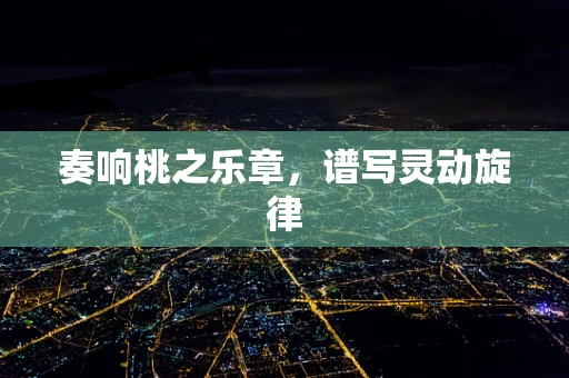 奏响桃之乐章，谱写灵动旋律