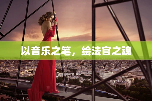 以音乐之笔，绘法官之魂
