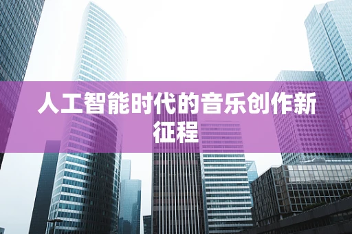 人工智能时代的音乐创作新征程