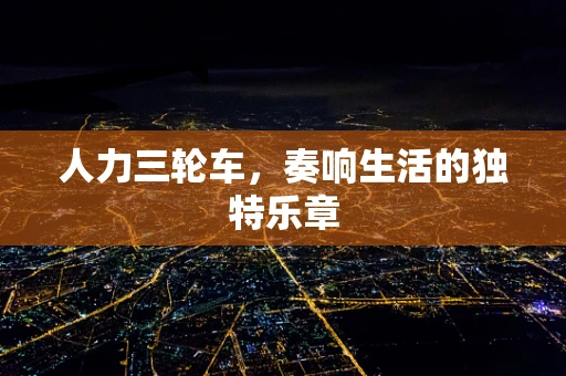 人力三轮车，奏响生活的独特乐章