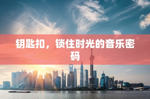 钥匙扣，锁住时光的音乐密码