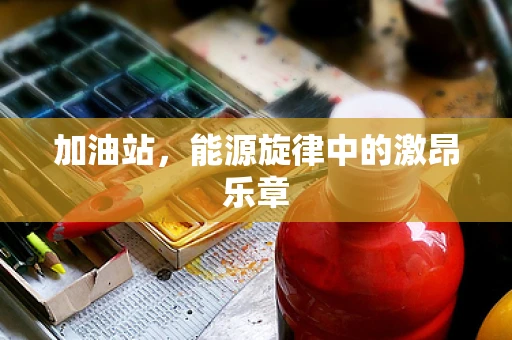 加油站，能源旋律中的激昂乐章