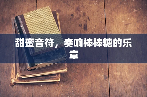 甜蜜音符，奏响棒棒糖的乐章