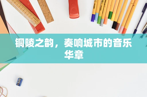 铜陵之韵，奏响城市的音乐华章