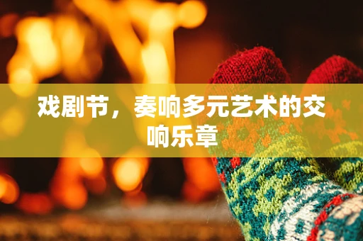 戏剧节，奏响多元艺术的交响乐章
