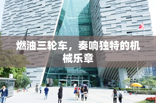 燃油三轮车，奏响独特的机械乐章