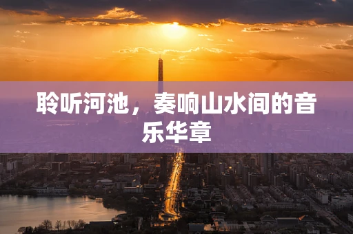 聆听河池，奏响山水间的音乐华章