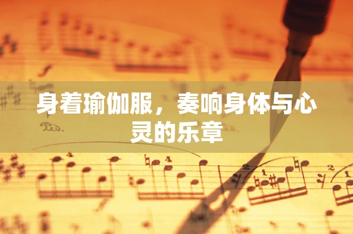 身着瑜伽服，奏响身体与心灵的乐章