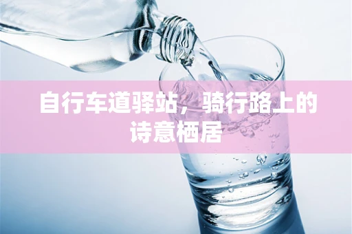 自行车道驿站，骑行路上的诗意栖居