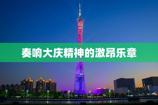 奏响大庆精神的激昂乐章