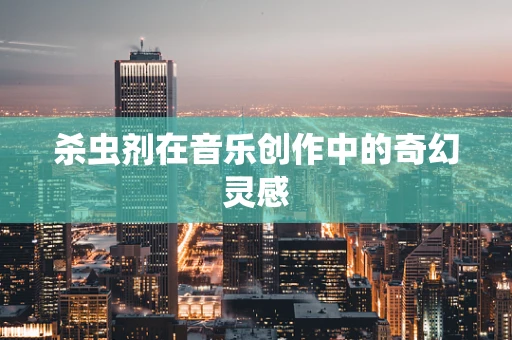 杀虫剂在音乐创作中的奇幻灵感