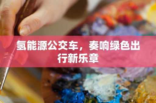 氢能源公交车，奏响绿色出行新乐章