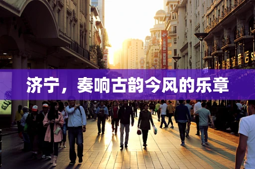 济宁，奏响古韵今风的乐章