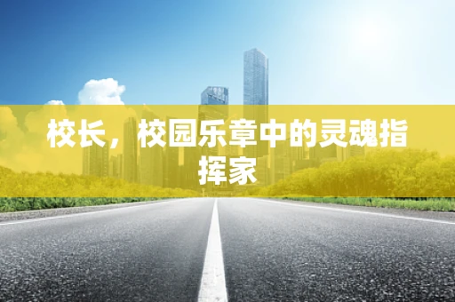 校长，校园乐章中的灵魂指挥家