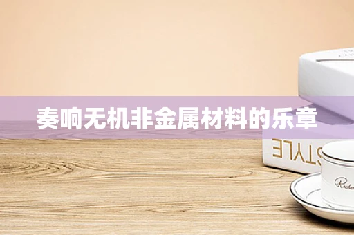奏响无机非金属材料的乐章