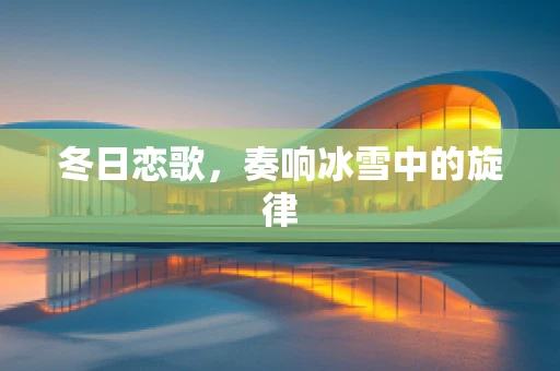 冬日恋歌，奏响冰雪中的旋律