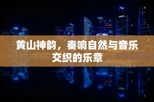 黄山神韵，奏响自然与音乐交织的乐章