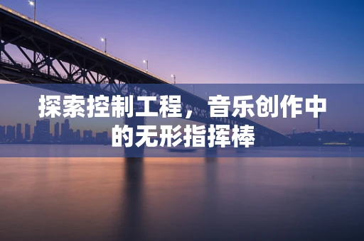 探索控制工程，音乐创作中的无形指挥棒