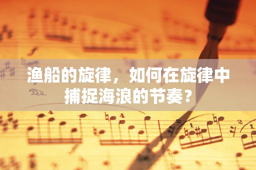 渔船的旋律，如何在旋律中捕捉海浪的节奏？